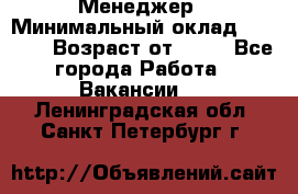 Менеджер › Минимальный оклад ­ 8 000 › Возраст от ­ 18 - Все города Работа » Вакансии   . Ленинградская обл.,Санкт-Петербург г.